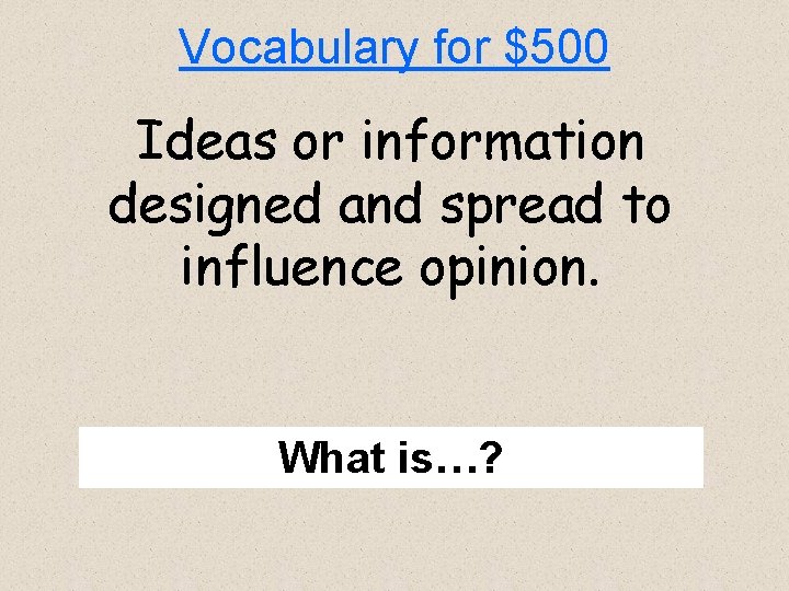 Vocabulary for $500 Ideas or information designed and spread to influence opinion. What is…?