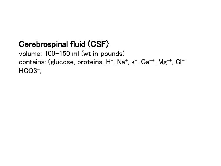 Cerebrospinal fluid (CSF) volume: 100 -150 ml (wt in pounds) contains: (glucose, proteins, H+,