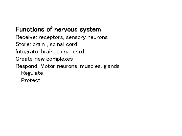 Functions of nervous system Receive: receptors, sensory neurons Store: brain , spinal cord Integrate: