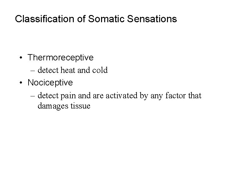 Classification of Somatic Sensations • Thermoreceptive – detect heat and cold • Nociceptive –