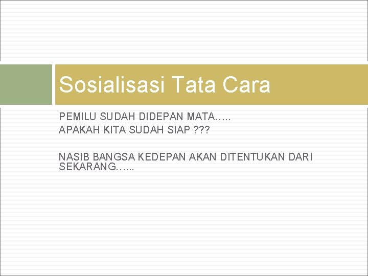 Sosialisasi Tata Cara PEMILU SUDAH DIDEPAN MATA…. . APAKAH KITA SUDAH SIAP ? ?