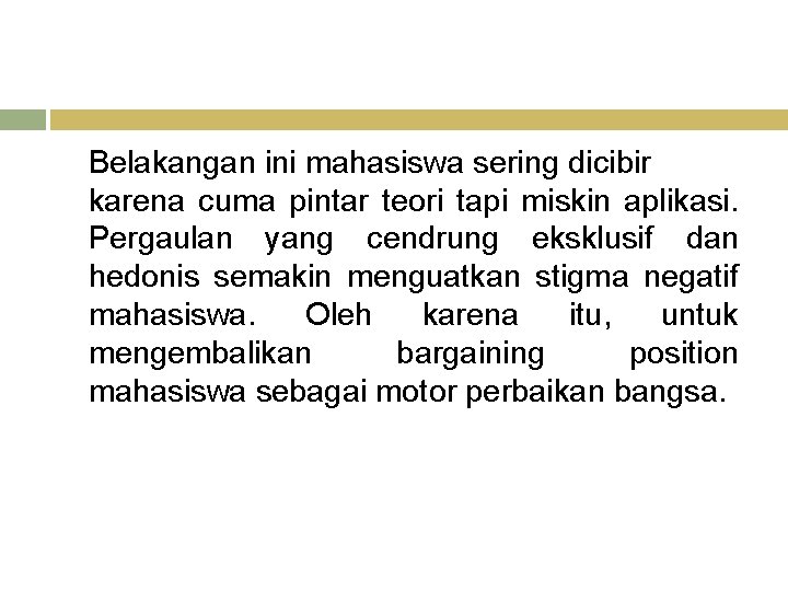 Belakangan ini mahasiswa sering dicibir karena cuma pintar teori tapi miskin aplikasi. Pergaulan yang