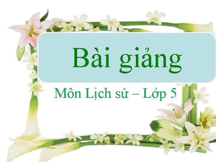 Bài giảng Môn Lịch sử – Lớp 5 