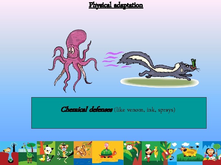 Physical adaptation Chemical defenses (like venom, ink, sprays) 