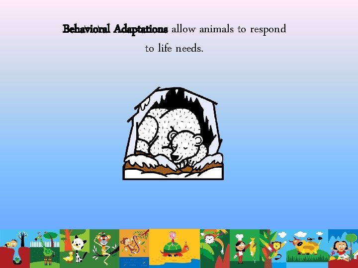 Behavioral Adaptations allow animals to respond to life needs. 