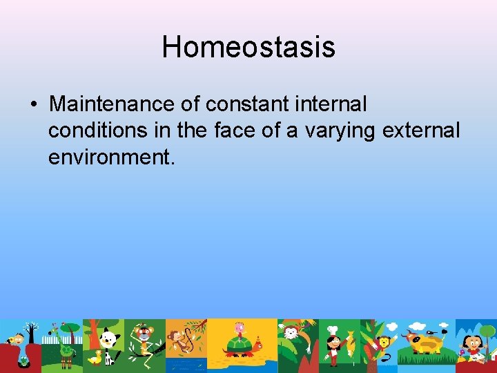 Homeostasis • Maintenance of constant internal conditions in the face of a varying external