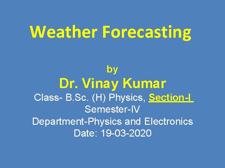 Weather Forecasting by Dr. Vinay Kumar Class- B. Sc. (H) Physics, Section-I Semester-IV Department-Physics