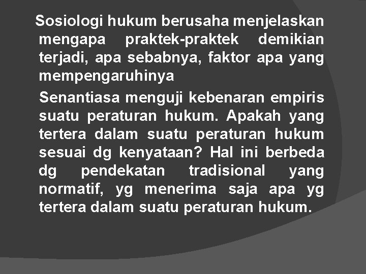 Sosiologi hukum berusaha menjelaskan mengapa praktek-praktek demikian terjadi, apa sebabnya, faktor apa yang mempengaruhinya