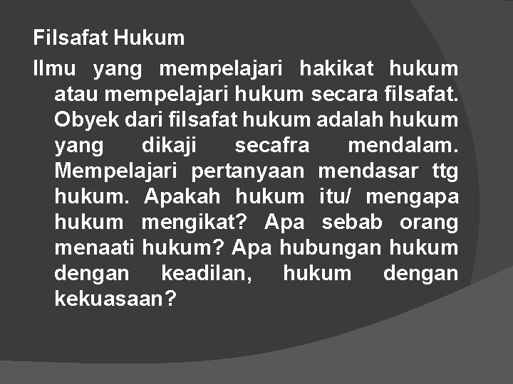 Filsafat Hukum Ilmu yang mempelajari hakikat hukum atau mempelajari hukum secara filsafat. Obyek dari