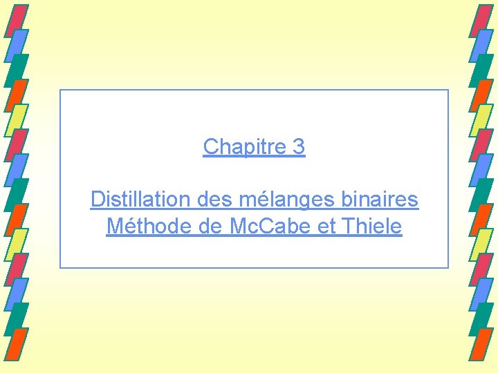 Chapitre 3 Distillation des mélanges binaires Méthode de Mc. Cabe et Thiele 