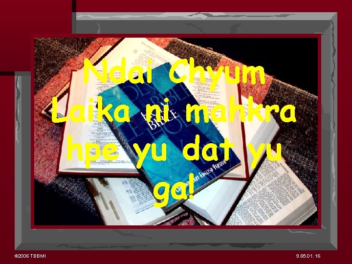 Ndai Chyum Laika ni mahkra hpe yu dat yu ga! © 2006 TBBMI 9.