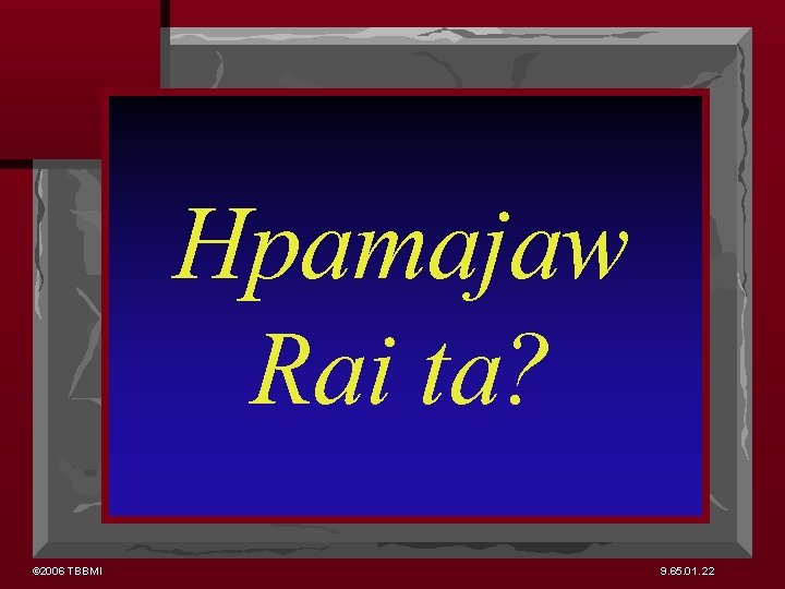 Hpamajaw Rai ta? © 2006 TBBMI 9. 65. 01. 22 