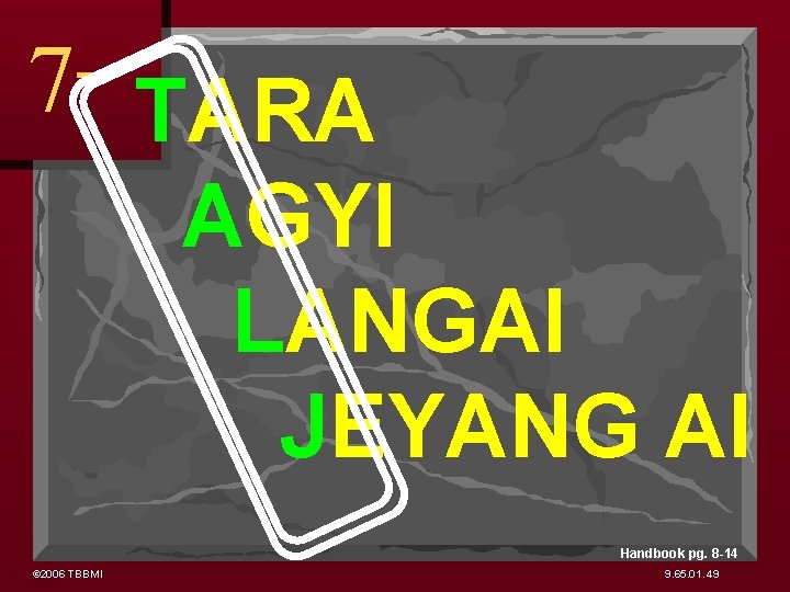 7 TARA AGYI LANGAI JEYANG AI Handbook pg. 8 -14 © 2006 TBBMI 9.