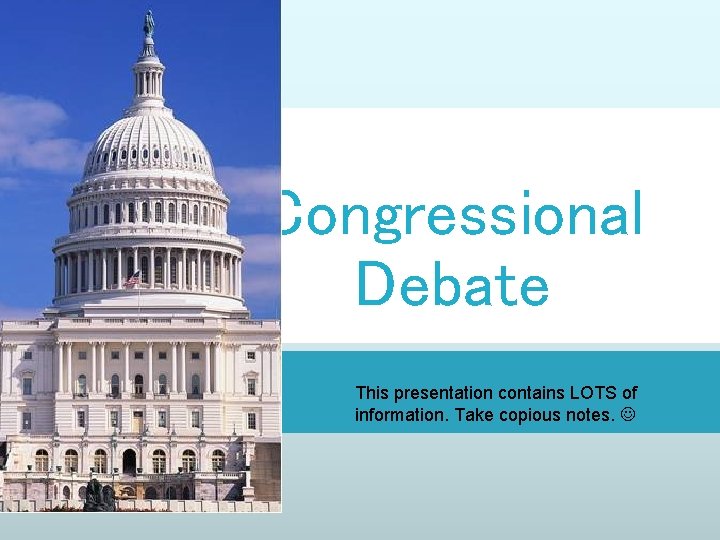 Congressional Debate This presentation contains LOTS of information. Take copious notes. 