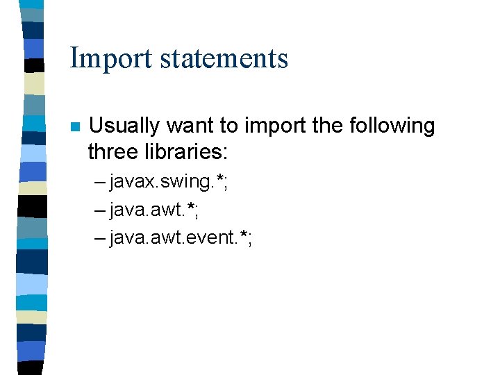 Import statements n Usually want to import the following three libraries: – javax. swing.