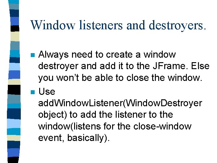 Window listeners and destroyers. n n Always need to create a window destroyer and