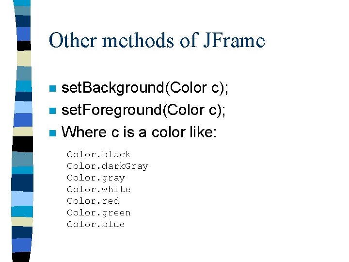 Other methods of JFrame n n n set. Background(Color c); set. Foreground(Color c); Where