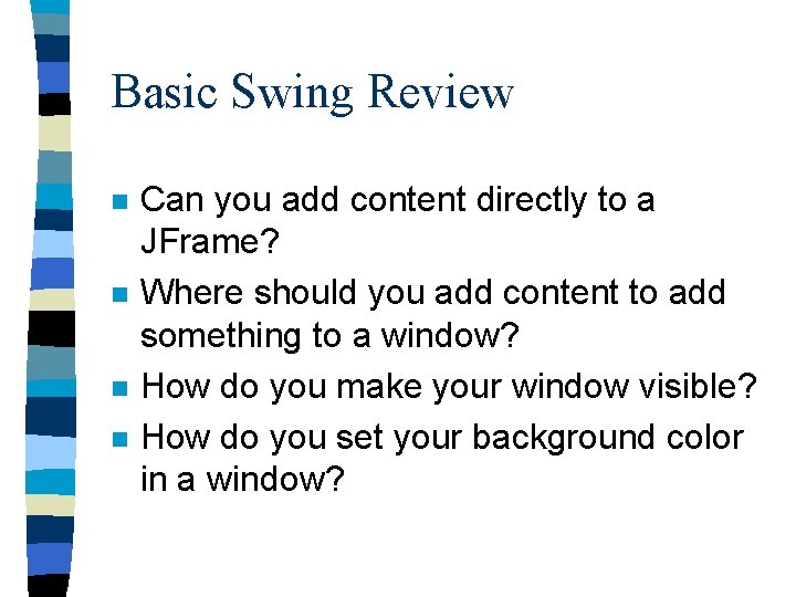 Basic Swing Review n n Can you add content directly to a JFrame? Where