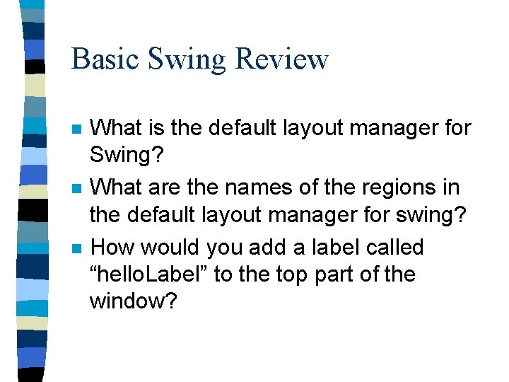 Basic Swing Review n n n What is the default layout manager for Swing?