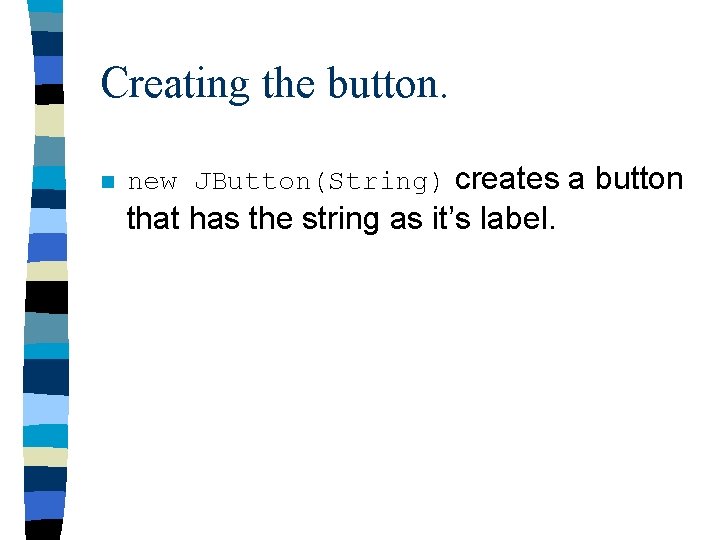Creating the button. n new JButton(String) creates a button that has the string as