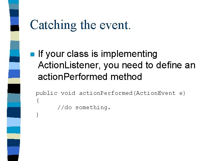 Catching the event. n If your class is implementing Action. Listener, you need to