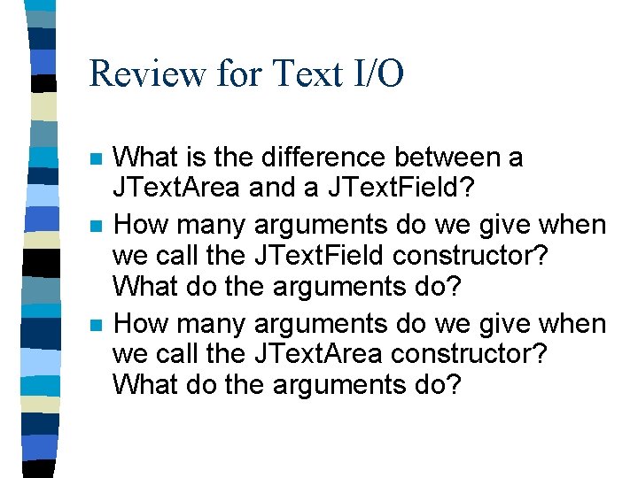 Review for Text I/O n n n What is the difference between a JText.