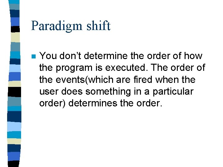 Paradigm shift n You don’t determine the order of how the program is executed.