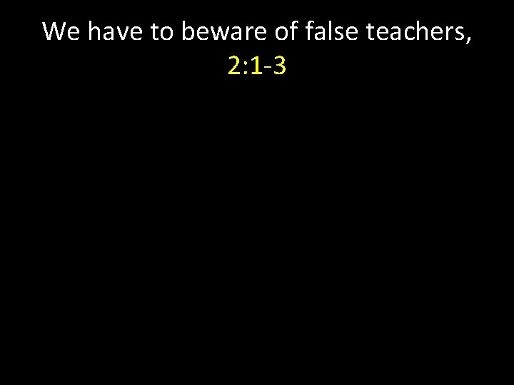 We have to beware of false teachers, 2: 1 -3 