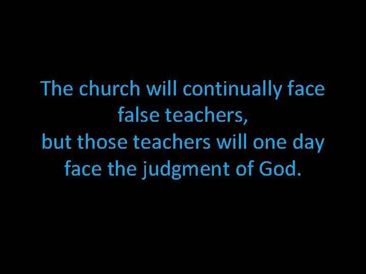 The church will continually face false teachers, but those teachers will one day face