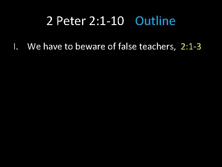 2 Peter 2: 1 -10 Outline I. We have to beware of false teachers,