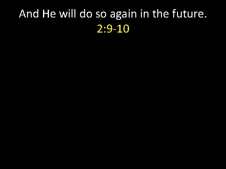 And He will do so again in the future. 2: 9 -10 