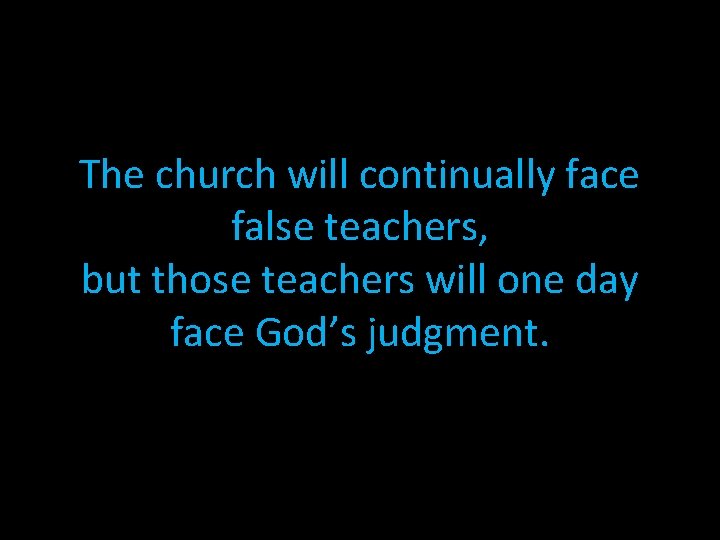 The church will continually face false teachers, but those teachers will one day face