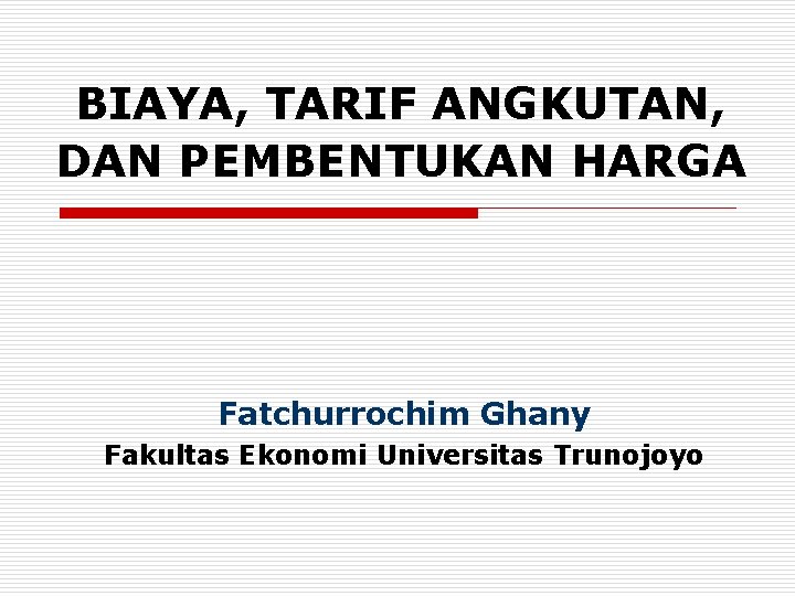 BIAYA, TARIF ANGKUTAN, DAN PEMBENTUKAN HARGA Fatchurrochim Ghany Fakultas Ekonomi Universitas Trunojoyo 