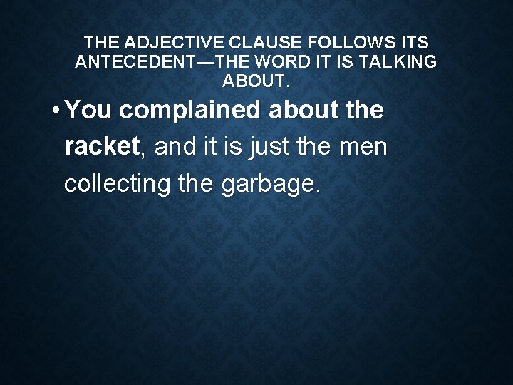 THE ADJECTIVE CLAUSE FOLLOWS ITS ANTECEDENT—THE WORD IT IS TALKING ABOUT. • You complained