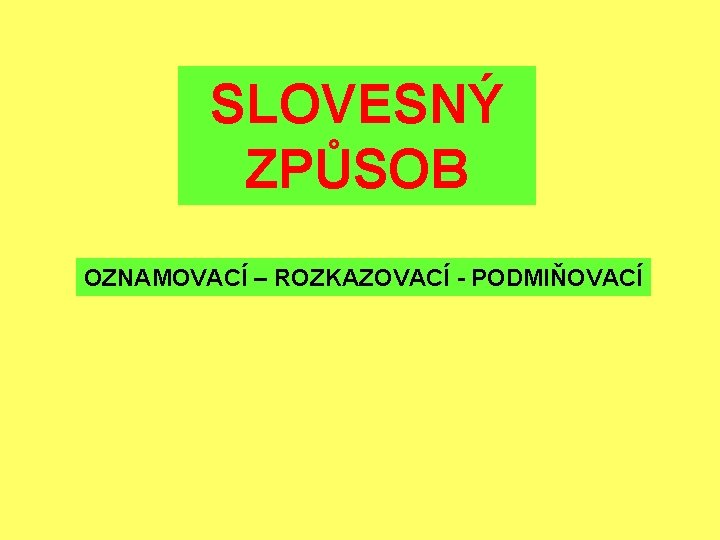 SLOVESNÝ ZPŮSOB OZNAMOVACÍ – ROZKAZOVACÍ - PODMIŇOVACÍ 
