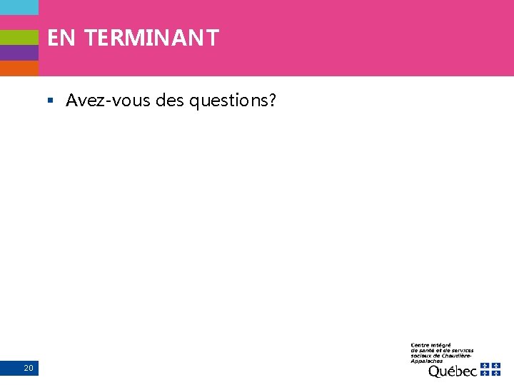 EN TERMINANT § Avez-vous des questions? 20 