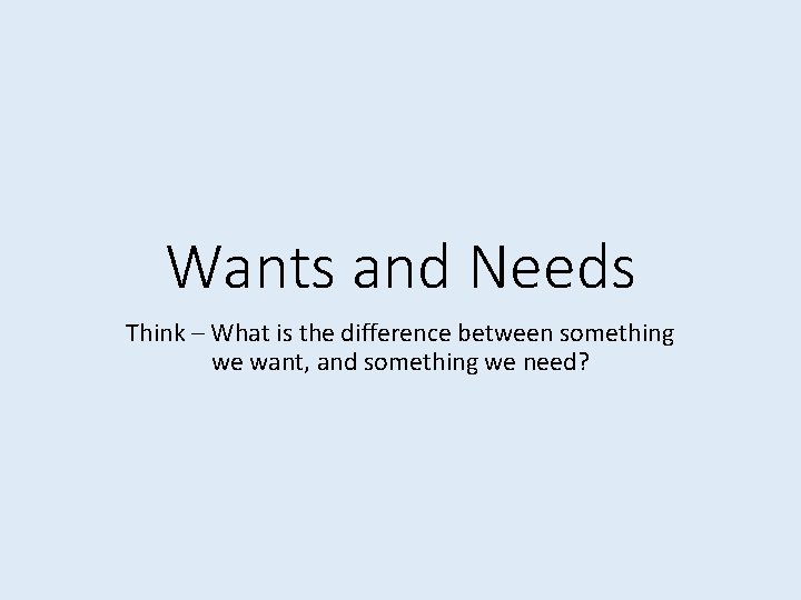 Wants and Needs Think – What is the difference between something we want, and