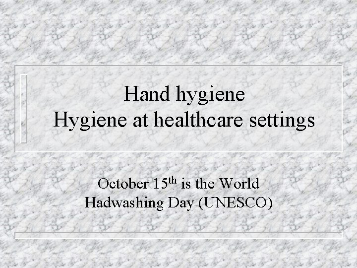 Hand hygiene Hygiene at healthcare settings October 15 th is the World Hadwashing Day