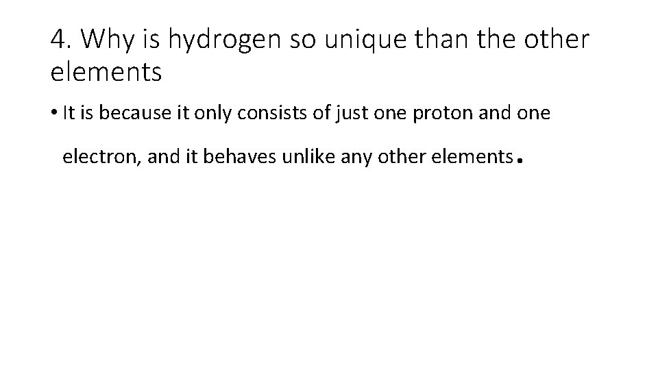 4. Why is hydrogen so unique than the other elements • It is because