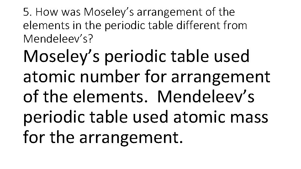 5. How was Moseley’s arrangement of the elements in the periodic table different from