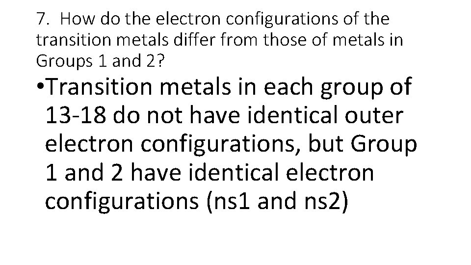 7. How do the electron configurations of the transition metals differ from those of