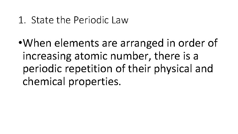 1. State the Periodic Law • When elements are arranged in order of increasing