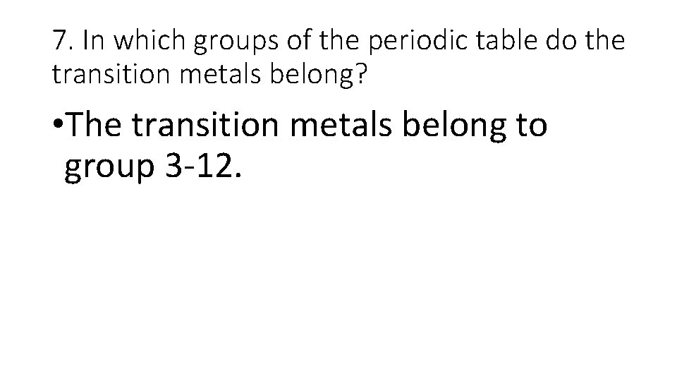 7. In which groups of the periodic table do the transition metals belong? •