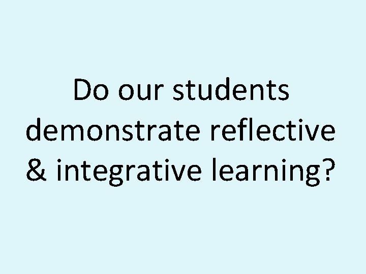 Do our students demonstrate reflective & integrative learning? 