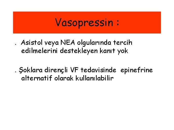 Vasopressin : . Asistol veya NEA olgularında tercih edilmelerini destekleyen kanıt yok. Şoklara dirençli