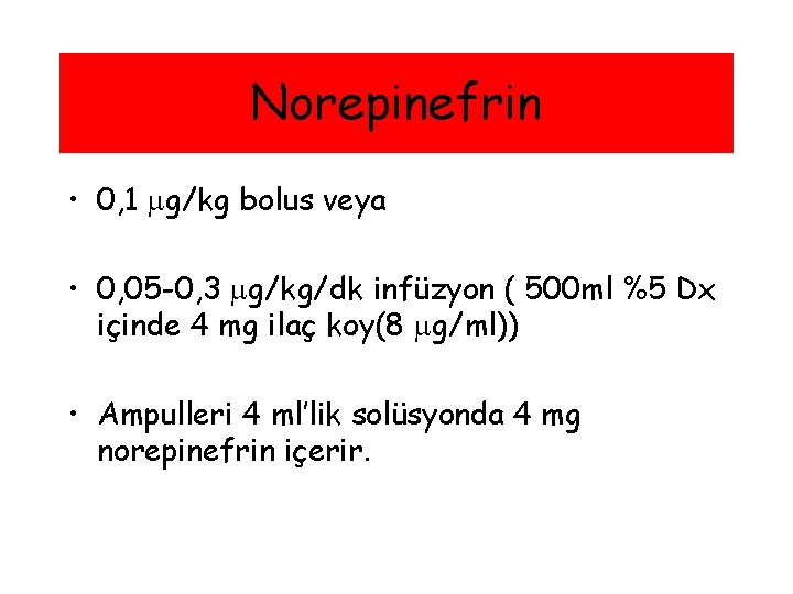 Norepinefrin • 0, 1 g/kg bolus veya • 0, 05 -0, 3 g/kg/dk infüzyon
