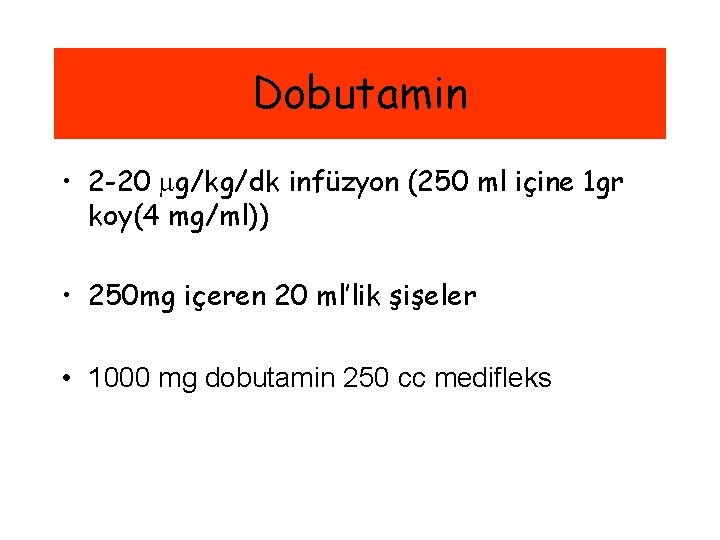 Dobutamin • 2 -20 g/kg/dk infüzyon (250 ml içine 1 gr koy(4 mg/ml)) •