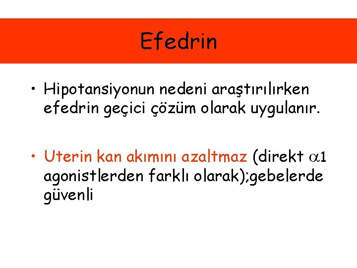 Efedrin • Hipotansiyonun nedeni araştırılırken efedrin geçici çözüm olarak uygulanır. • Uterin kan akımını