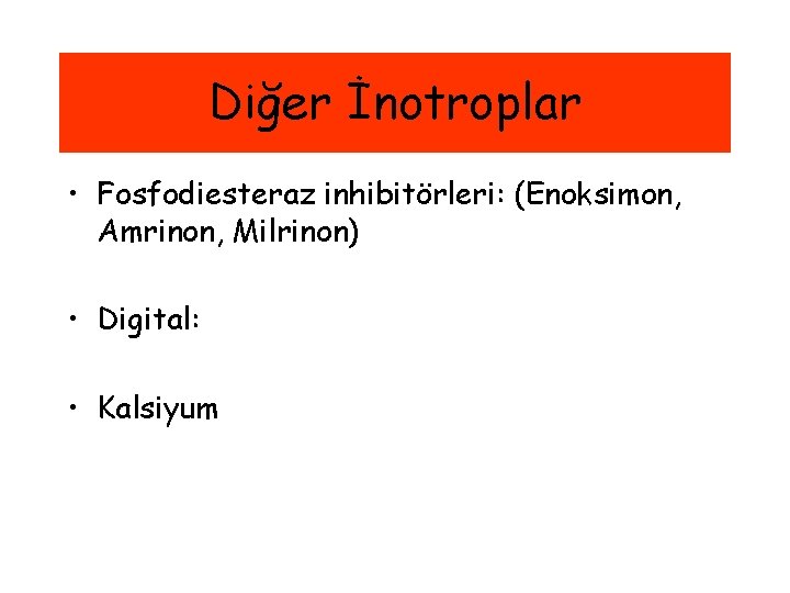 Diğer İnotroplar • Fosfodiesteraz inhibitörleri: (Enoksimon, Amrinon, Milrinon) • Digital: • Kalsiyum 