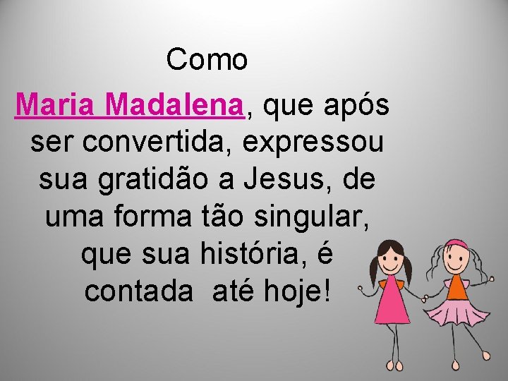 Como Maria Madalena, que após ser convertida, expressou sua gratidão a Jesus, de uma